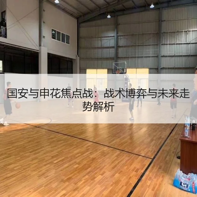 国安与申花焦点战：战术博弈与未来走势解析