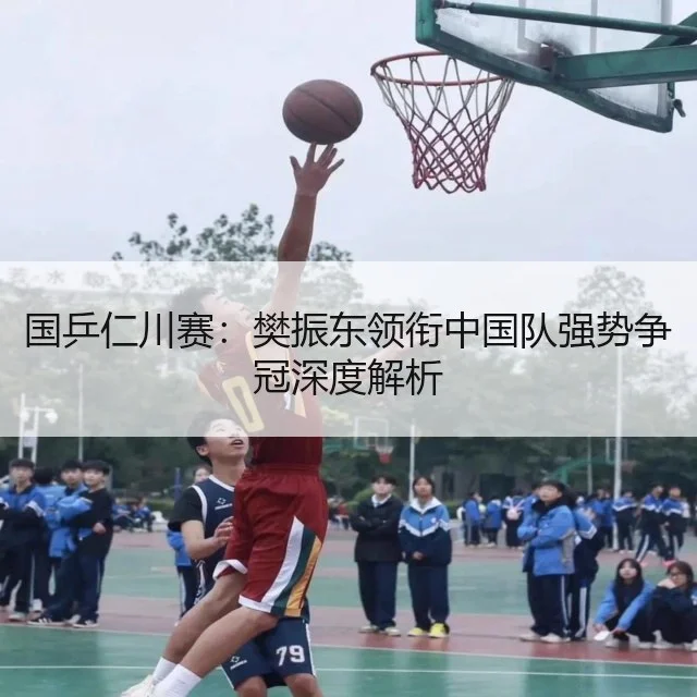 国乒仁川赛：樊振东领衔中国队强势争冠深度解析