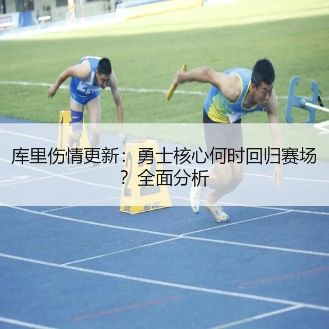 库里伤情更新：勇士核心何时回归赛场？全面分析